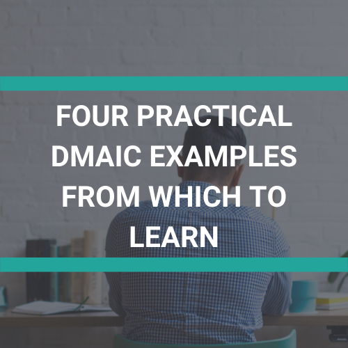 Four Practical DMAIC Examples from Which to Learn