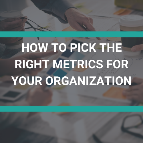 HOW TO PICK THE RIGHT METRICS FOR YOUR ORGANIZATION