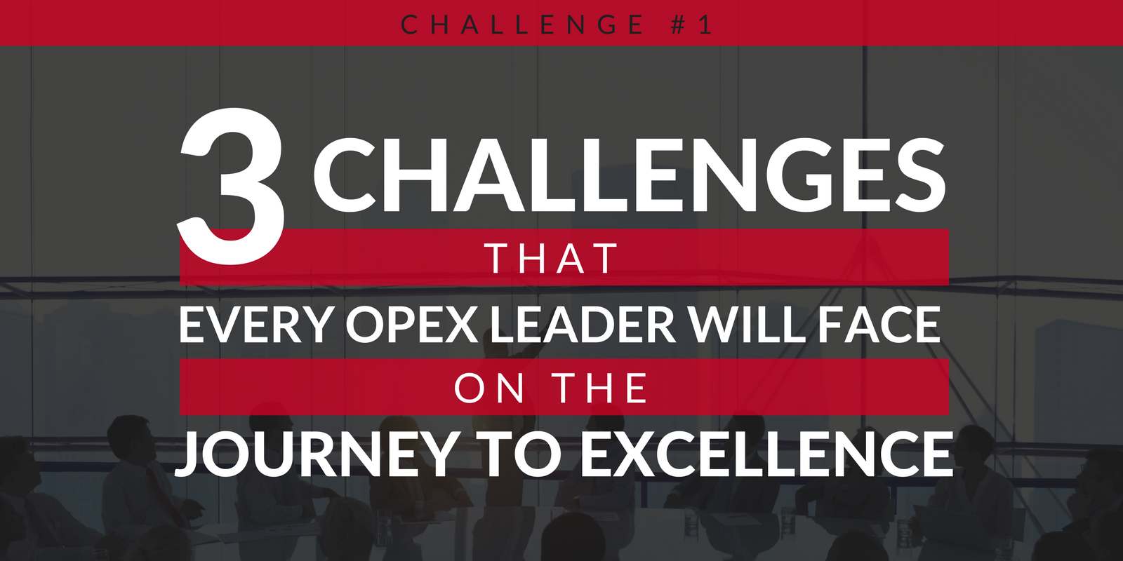 3 Challenges that Every OpEx Leader Will Face on the Journey to Excellence
