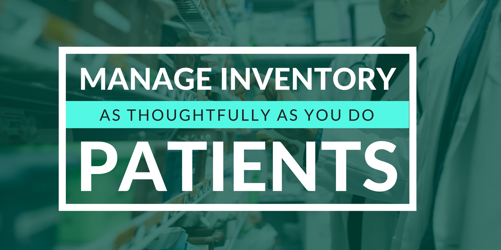 Manage Inventory As Thoughtfully As You Do Patients