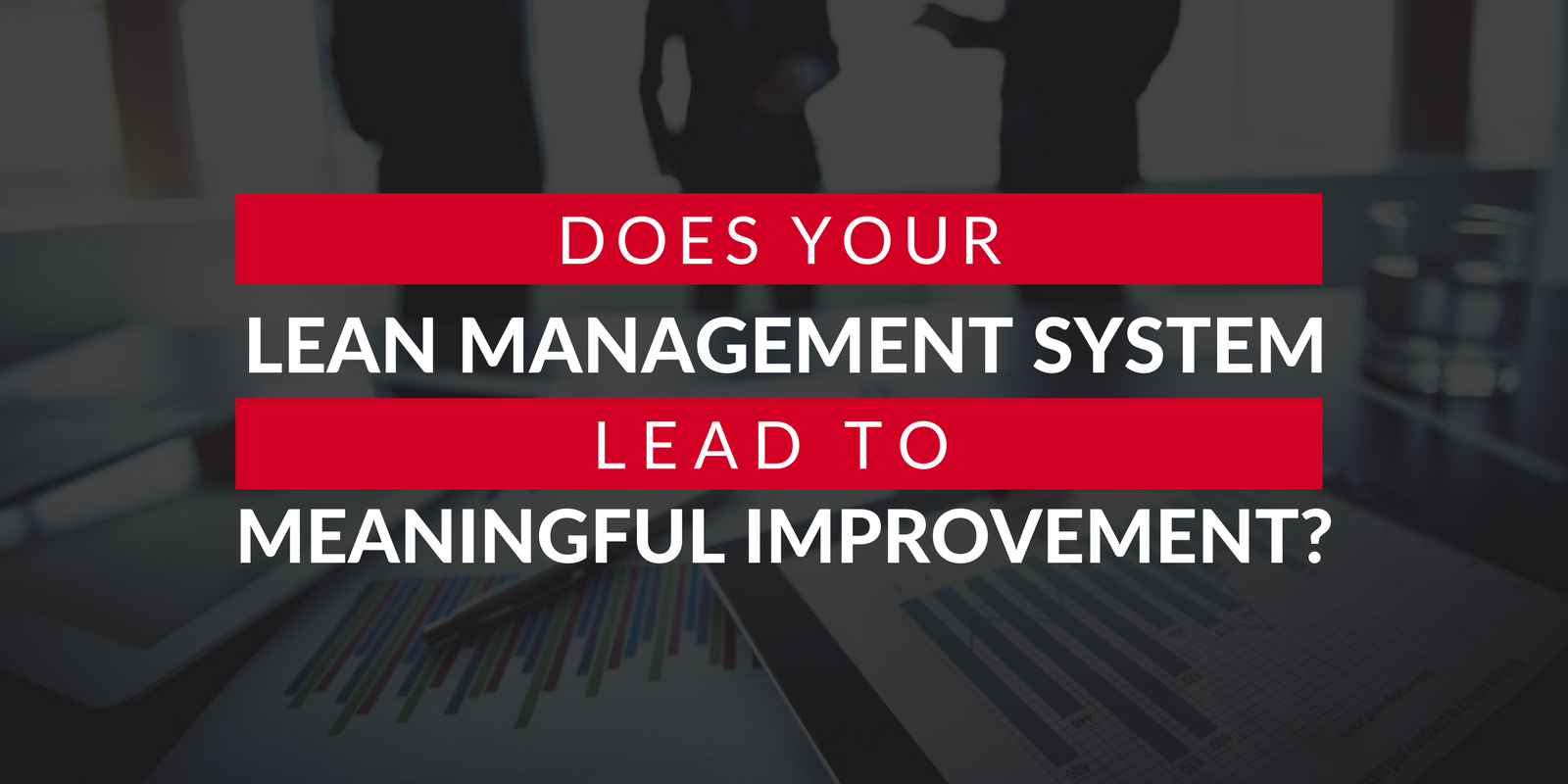 Does Your Lean Management System Lead to Meaningful Improvement_.png